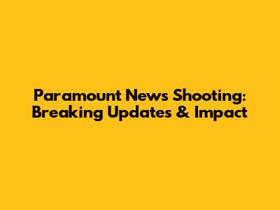 Paramount News Shooting: Breaking Updates & Impact