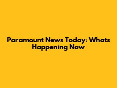 Paramount News Today: What's Happening Now