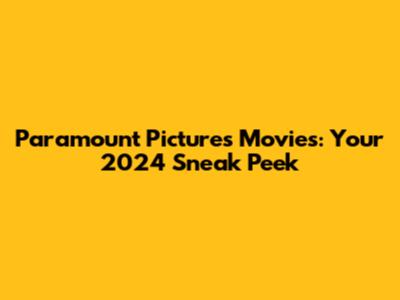 Paramount Pictures Movies: Your 2024 Sneak Peek