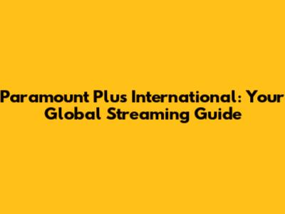 Paramount Plus International: Your Global Streaming Guide