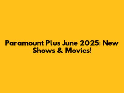 Paramount Plus June 2025: New Shows & Movies!