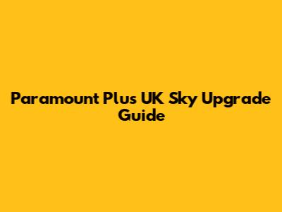 Paramount Plus UK Sky Upgrade Guide