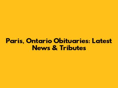 Paris, Ontario Obituaries: Latest News & Tributes