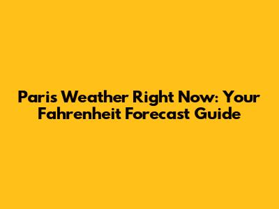 Paris Weather Right Now: Your Fahrenheit Forecast Guide