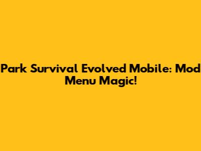 Park Survival Evolved Mobile: Mod Menu Magic!