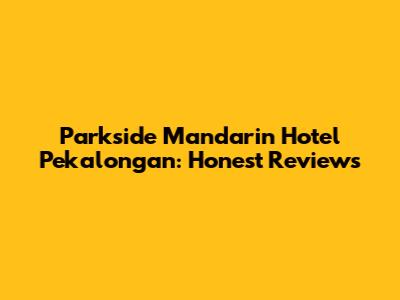 Parkside Mandarin Hotel Pekalongan: Honest Reviews