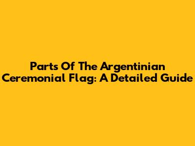 Parts Of The Argentinian Ceremonial Flag: A Detailed Guide