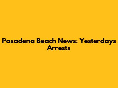 Pasadena Beach News: Yesterday's Arrests