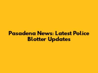 Pasadena News: Latest Police Blotter Updates