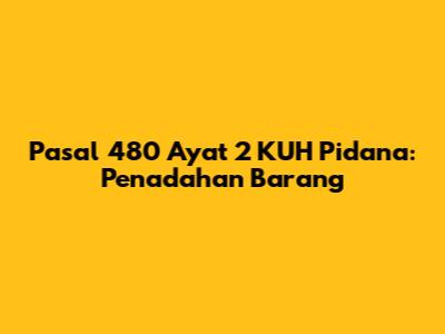 Pasal 480 Ayat 2 KUH Pidana: Penadahan Barang
