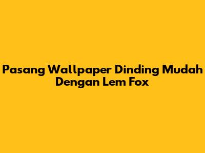 Pasang Wallpaper Dinding Mudah Dengan Lem Fox