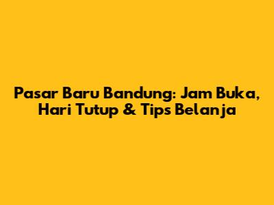 Pasar Baru Bandung: Jam Buka, Hari Tutup & Tips Belanja