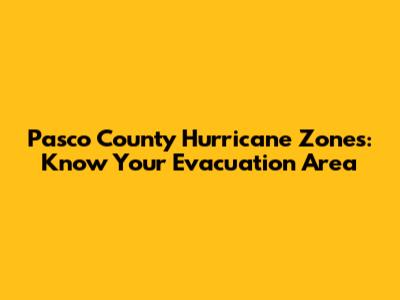 Pasco County Hurricane Zones: Know Your Evacuation Area