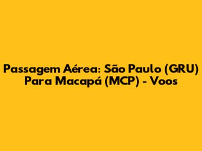 Passagem Aérea: São Paulo (GRU) Para Macapá (MCP) - Voos
