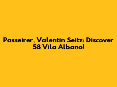 Passeirer, Valentin Seitz: Discover 58 Vila Albano!
