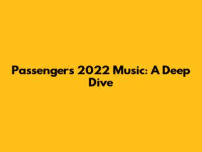 Passenger's 2022 Music: A Deep Dive