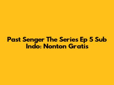 Past Senger The Series Ep 5 Sub Indo: Nonton Gratis