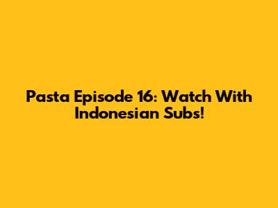 Pasta Episode 16: Watch With Indonesian Subs!