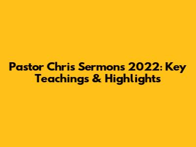 Pastor Chris Sermons 2022: Key Teachings & Highlights
