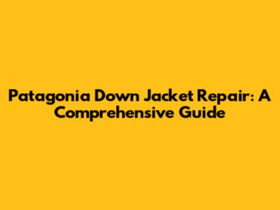 Patagonia Down Jacket Repair: A Comprehensive Guide