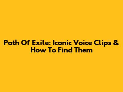 Path Of Exile: Iconic Voice Clips & How To Find Them