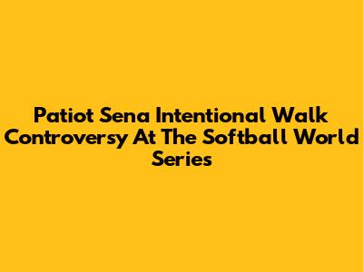 Patiot Sena Intentional Walk Controversy At The Softball World Series