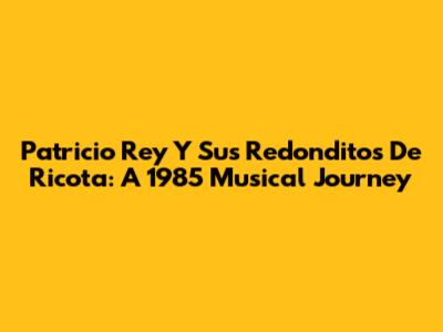 Patricio Rey Y Sus Redonditos De Ricota: A 1985 Musical Journey