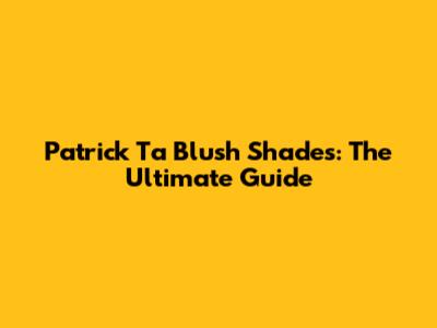Patrick Ta Blush Shades: The Ultimate Guide
