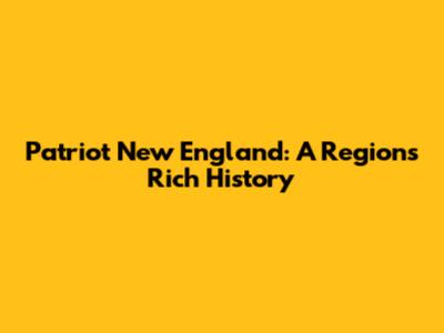 Patriot New England: A Region's Rich History