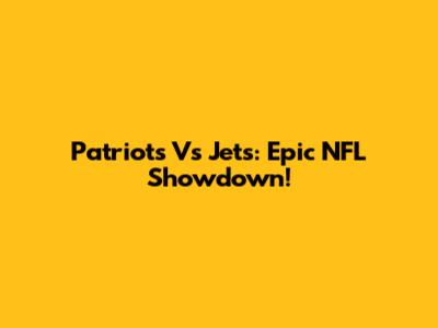 Patriots Vs Jets: Epic NFL Showdown!