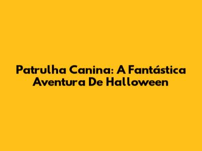 Patrulha Canina: A Fantástica Aventura De Halloween