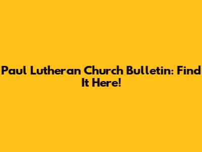 Paul Lutheran Church Bulletin: Find It Here!