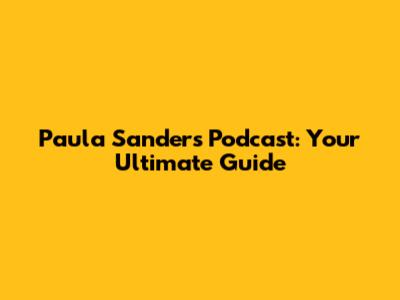 Paula Sanders Podcast: Your Ultimate Guide