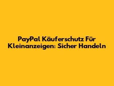 PayPal Käuferschutz Für Kleinanzeigen: Sicher Handeln