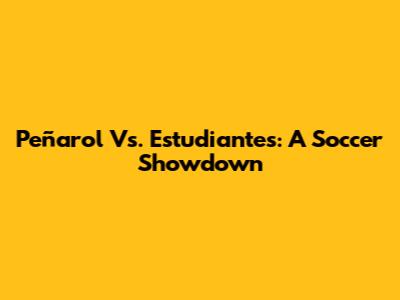 Peñarol Vs. Estudiantes: A Soccer Showdown