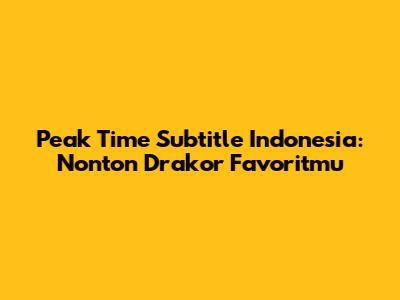 Peak Time Subtitle Indonesia: Nonton Drakor Favoritmu