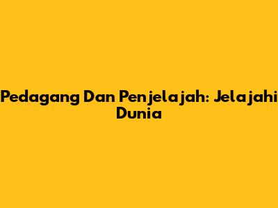 Pedagang Dan Penjelajah: Jelajahi Dunia