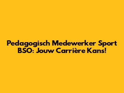 Pedagogisch Medewerker Sport BSO: Jouw Carrière Kans!
