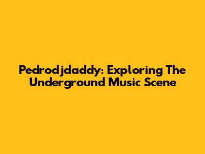 Pedrodjdaddy: Exploring The Underground Music Scene