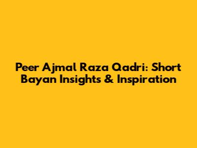 Peer Ajmal Raza Qadri: Short Bayan Insights & Inspiration