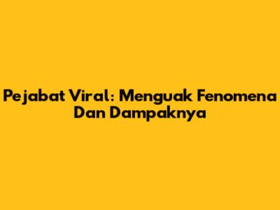 Pejabat Viral: Menguak Fenomena Dan Dampaknya