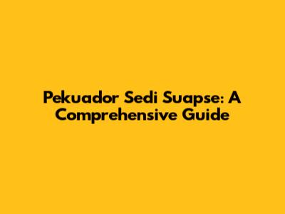 Pekuador Sedi Suapse: A Comprehensive Guide