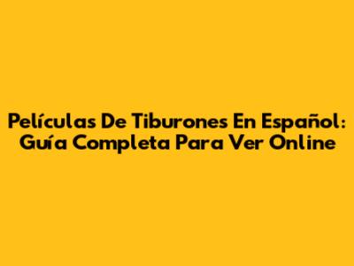 Películas De Tiburones En Español: Guía Completa Para Ver Online