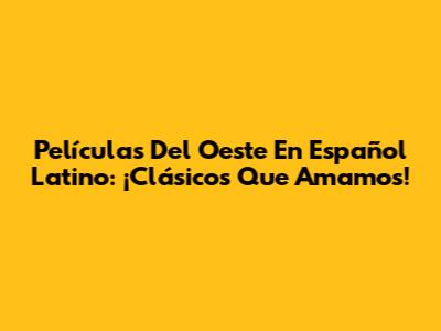 Películas Del Oeste En Español Latino: ¡Clásicos Que Amamos!