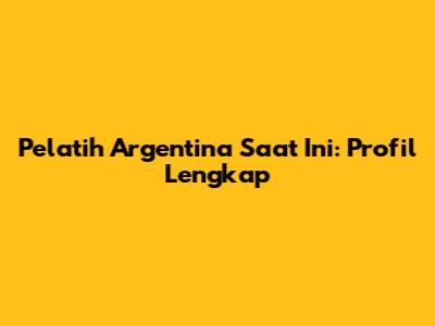 Pelatih Argentina Saat Ini: Profil Lengkap