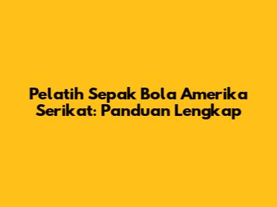 Pelatih Sepak Bola Amerika Serikat: Panduan Lengkap