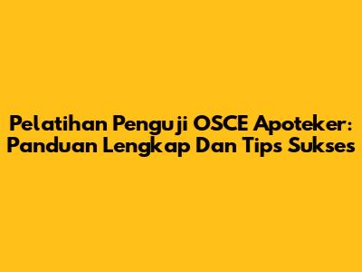 Pelatihan Penguji OSCE Apoteker: Panduan Lengkap Dan Tips Sukses