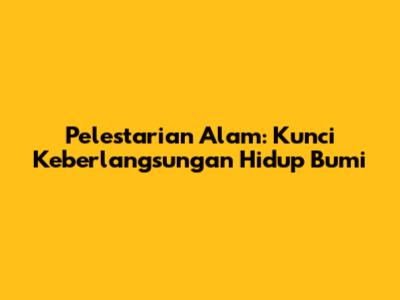 Pelestarian Alam: Kunci Keberlangsungan Hidup Bumi
