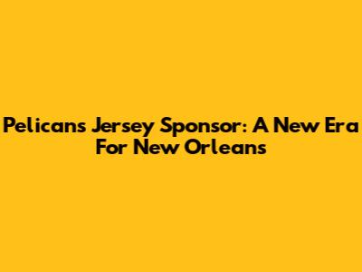 Pelicans Jersey Sponsor: A New Era For New Orleans