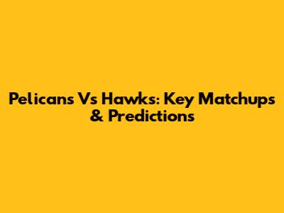 Pelicans Vs Hawks: Key Matchups & Predictions